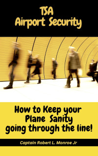 Robert L. Monroe Jr.  — TSA Airport Security: How to keep your Plane Sanity going through the Line!