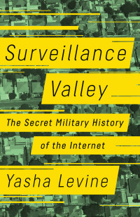 Yasha Levine — Surveillance Valley: The Secret Military History of the Internet