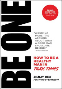 Jimmy Rex — BE ONE: How to Be a Healthy Man in Toxic Times