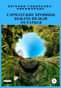 Евгения Говоркова-Никифорова — Сарматские хроники. Бежать нельзя остаться