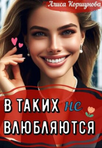 Алиса Коршунова — В таких (не) влюбляются?