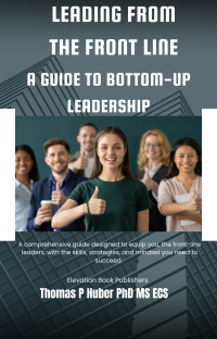 Huber, Thomas — Leading from the Front Line: A Guide to Bottom-Up Leadership