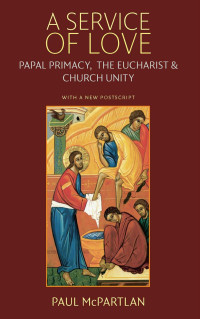 Paul McPartlan — A Service of Love: Papal Primacy, the Eucharist, and Church Unity (With a New Postscript)