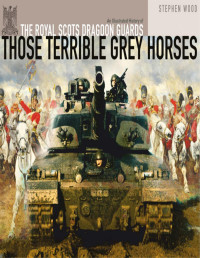 Stephen Wood — Those Terrible Grey Horses: An Illustrated History of the Royal Scots Dragoon Guards