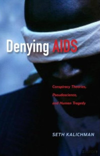 Kalichman — Denying AIDS; Conspiracy Theories, Pseudoscience, and Human Tragedy (2009)