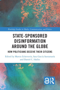 Edited by Martin Echeverría & Sara García Santamaría & Daniel C. Hallin — State-Sponsored Disinformation Around the Globe: How Politicians Deceive their Citizens