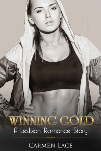 Carmen Lace — Winning Gold: A First Time Lesbian Romance Story, More Than Just Gold At The Olympics (Sports Love Series Book 1)