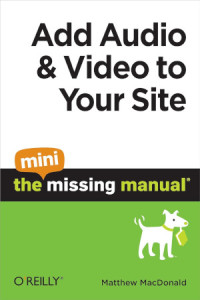 Matthew MacDonald — Add Audio and Video to Your Site: The Mini Missing Manual
