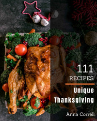 Anna Correll [Correll, Anna] — 111 Unique Thanksgiving Recipes: Everything You Need in One Thanksgiving Cookbook!