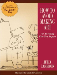 Julia Cameron [Cameron, Julia] — How to Avoid Making Art (or Anything Else You Enjoy)