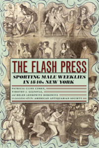 Patricia Cline Cohen & Timothy J. Gilfoyle & Helen Lefkowitz Horowitz & American Antiquarian Society — The Flash Press: Sporting Male Weeklies in 1840s New York