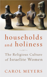 Carol Meyers — Households and Holiness: The Religious Culture of Israelite Women