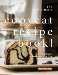 Valeria Ray — The Ultimate Copycat Recipe Book!: Bring Delicious Restaurant Style Food into Your Home!