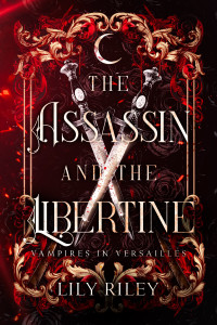 Lily Riley — The Assassin and the Libertine: An Enemies-to-Lovers Vampire Romance: Vampires in Versailles, Book One