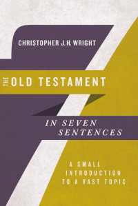 Wright, Christopher J. H.; — The Old Testament in Seven Sentences