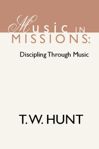 T.W. Hunt; — Music in Missions: Discipling Through Music