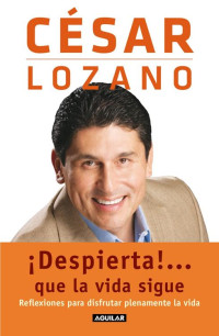 César Lozano — ¡Despierta!... que la vida sigue: Reflexiones para disfrutar plenamente tu vida