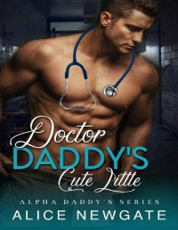 Alice Newgate — Doctor Daddy's Cute Little: An Age Play, DDlg, Instalove, Standalone, Romance (Alpha Daddy's Series Book 4)