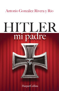 Antonio González Rivera y Río — Hitler, mi padre