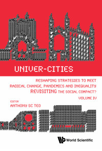Anthony Soon Chye Teo — Univer-cities: Reshaping Strategies To Meet Radical Change, Pandemics And Inequality - Revisiting The Social Compact? - Volume Iv