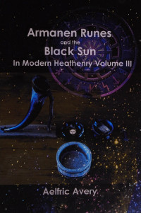 Aelfric Avery — Armanen Runes and the Black Sun in Modern Heathenry, Volume III
