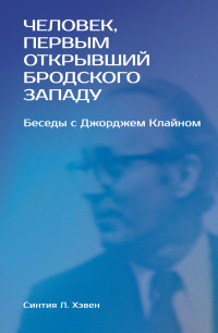 Синтия Л. Хэвен — «Человек, первым открывший Бродского Западу». Беседы с Джорджем Клайном