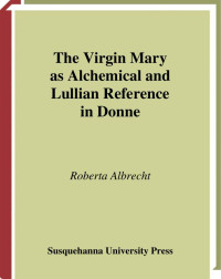 Roberta Albrecht — The Virgin Mary as Alchemical and Lullian Reference in Donne