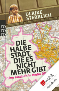 Sterblich, Ulrike — Die halbe Stadt, die es nicht mehr gibt · Eine Kindheit in Berlin (West)