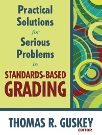 Thomas R. Guskey; — Practical Solutions for Serious Problems in Standards-Based Grading