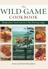 Anna and David Kasabian — The WILD GAME COOKBOOK Recipes from North America’s Top Hunting Lodges