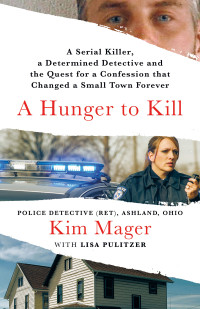 Kim Mager — A Hunger to Kill: A Serial Killer, a Determined Detective, and the Quest for a Confession That Changed a Small Town Forever