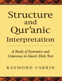 Raymond Farrin — Structure and Qur'anic Interpretation: A Study of Symmetry and Coherence in Islam's Holy Text (Islamic Encounter Series)