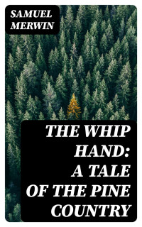Samuel Merwin — The Whip Hand: A Tale of the Pine Country