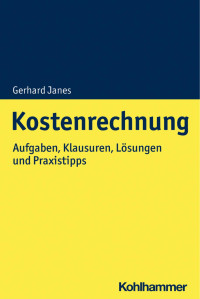 Gerhard Janes — Kostenrechnung - Übungsbuch - Aufgaben, Klausuren und ausführlich beschriebene Lösungen