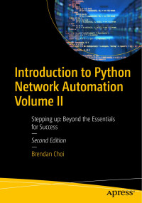 Brendan Choi — Introduction to Python Network Automation Volume II: Stepping up: Beyond the Essentials for Success