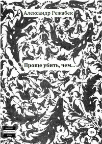 Александр Евгеньевич Режабек — Проще убить, чем…