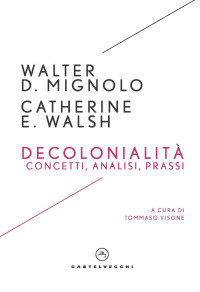 WALTER D. MIGNOLO, CATHERINE E. WALSH — Decolonialità. Concetti, analisi, prassi