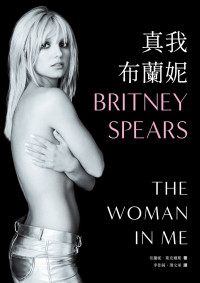 布蘭妮 · 斯皮爾斯 (Britney Spears) 著 ; 李佳純, 薄文承 譯 — 真我布蘭妮 = The Woman in Me