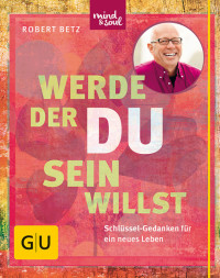 Betz, Robert — [GU 01] • Werde, der du sein willst · Schlüssel Gedanken für ein neues Leben