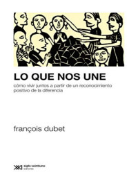 François Dubet — Lo que nos une. Cómo vivir juntos a partir de un reconocimiento positivo de la diferencia