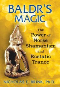 Brink, Nicholas E., Ph.D. — Baldr's Magic: The Power of Norse Shamanism and Ecstatic Trance