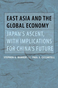 Stephen G. Bunker & Paul S. Ciccantell — East Asia and the Global Economy: Japan’s Ascent, with Implications for China’s Future