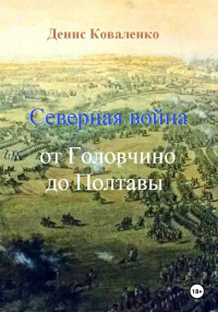 Денис Леонидович Коваленко — Северная война. От Головчино до Полтавы