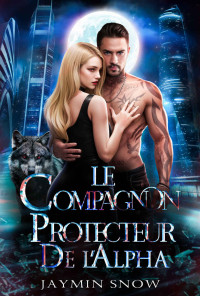 Jaymin Snow — Le compagnon protecteur de l'Alpha: Une romance paranormale de loups-garous et de métamorphes sur le thème de l'amour interdit (French Edition)