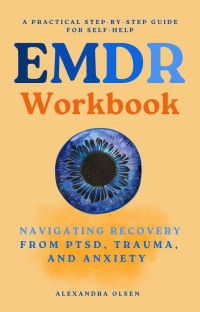 Olsen, Alexandra — EMDR Workbook: Navigating Recovery from PTSD, Trauma and Anxiety: A Practical Step-by-Step Guide for Self-Help (Trauma Healing)