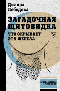 Диляра Ильгизовна Лебедева — Загадочная щитовидка: что скрывает эта железа [litres]