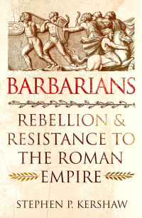 Stephen P. Kershaw — Barbarians: Rebellion and Resistance to the Roman Empire