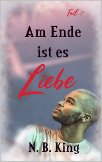 N. B. King — Am Ende ist es Liebe: 2. Teil (Teil 2) (German Edition)