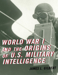 James Gilbert — World War I and the Origins of U.S. Military Intelligence