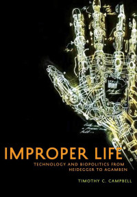 Timothy C. Campbell — Improper Life: Technology and Biopolitics From Heidegger to Agamben (Posthumanities)